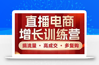 直播电商增长训练营,搞流量·高成交·多复购,快速上手有思路