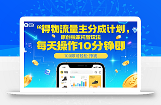 得物流量主分成计划,原创独家托管玩法,每天操作10分钟即可轻松挣米【揭秘】