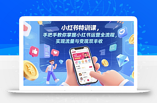 小红书特训课,手把手教你掌握小红书运营全流程,实现流量与变现双丰收