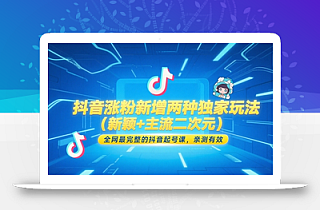 抖音涨粉新增两种独家玩法(新颖+主流二次元),全网最完整的抖音起号课,亲测有效
