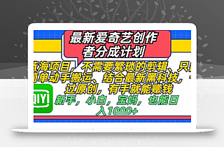 最新爱奇艺创作者分成计划,不需要繁琐的剪辑,只需要简单动手搬运,一键过原创,有手就能做