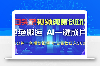 今日头条视频纯原创玩法,拒绝搬运,AI一键成片, 2分钟一条爆款视频,小白也能轻松日入3张+【揭秘】