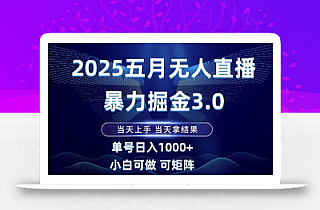 2025五月无人直播暴力掘金3.0,当天上手,当天拿结果,单号日入1k+小白可做可矩阵【揭秘】