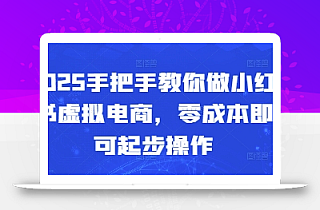 2025手把手教你做小红书虚拟电商,零成本即可起步操作