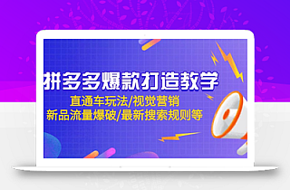 拼多多爆款打造教学:直通车玩法/视觉营销/新品流量爆破/最新搜索规则等