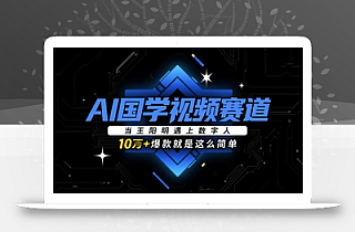 AI国学视频赛道:当王阳明遇上数字人,10w+爆款就是这么简单