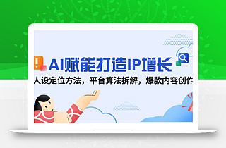 AI赋能打造IP增长,人设定位方法,平台算法拆解,爆款内容创作