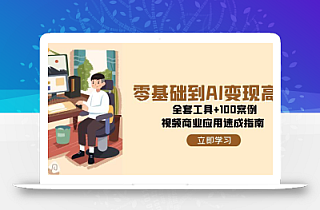 零基础到AI变现高手,全套工具+100案例,视频商业应用速成指南
