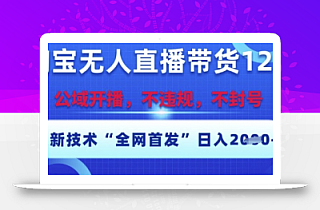 淘宝无人直播带货12.0,最新技术,不封号,不违规,操作简单,开播爆单,日入多张【揭秘】
