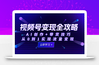 视频号变现全攻略:AI创作+带货技巧,从0到1实现流量变现