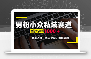男粉小众私域赛道,日变现1000+,精准人群,当天变现,引爆男粉