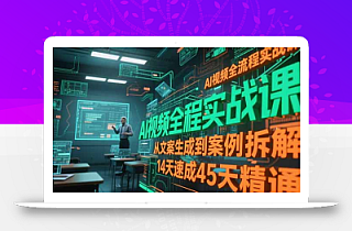 AI视频全流程实战课,从文案生成到案例拆解,14天速成45天精通