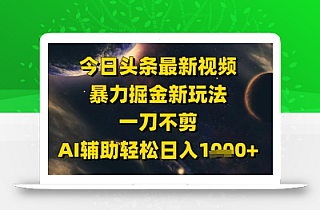 今日头条最新美女视频暴力掘金新玩法,一刀不剪,AI辅助轻松日入1k+