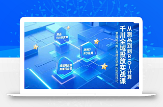 千川全域投放实战课,从测品到ROI计算,掌握短视频+直播全链路投放技巧