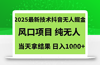 2025最新技术抖音无人掘金,风口项目,纯无人,当天拿结果日入1k+【揭秘】