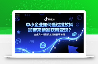 中小企业如何通过投放抖加带来精准获客变现?企业实体抖加投放精准变现秘籍