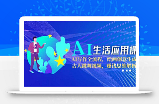 AI生活应用课:AI写作全流程,绘画创意生成,古人跳舞视频,赚钱思维解析