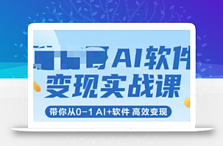 AI软件变现实战课,带你从0-1 Al+软件 高效变现