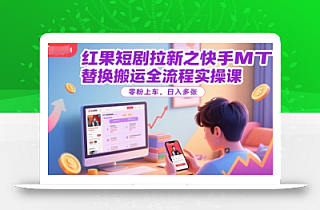 红果短剧拉新之快手MT替换搬运全流程实操课,零粉上车,日入多张
