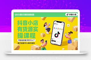 抖音小店有货源实操课程,零基础跟着学就可以了,模式直接可以模仿复制(更新6月)