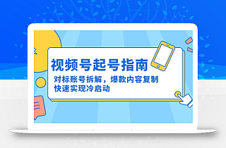 视频号起号指南:对标账号拆解,爆款内容复制,快速实现冷启动