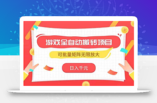 游戏全自动搬砖项目,日入千元 ,可批量矩阵无限放大
