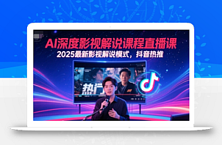AI深度影视解说课程直播课,2025最新影视解说模式,抖音热推