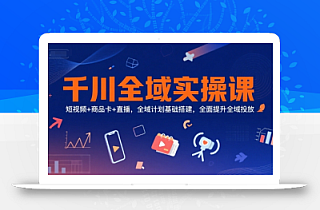 千川全域实操课,短视频+商品卡+直播,全域计划基础搭建,全面提升全域投放