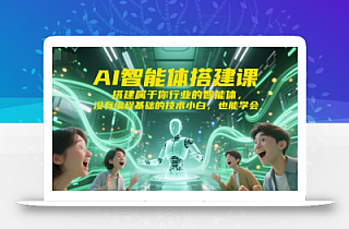 AI智能体搭建课,搭建属于你行业的智能体,没有编程基础的技术小白,也能学会