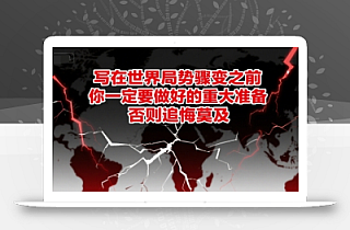 付费文章:写在世界局势骤变之前,你一定要做好的重大准备,否则追悔莫及