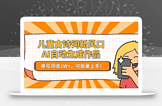 儿童古诗词新风口!AI自动生成作品,单号月收1W+,可批量上手!