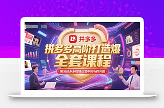 拼多多高阶打造爆款全套课程,解决拼多多店铺运营中99%的问题