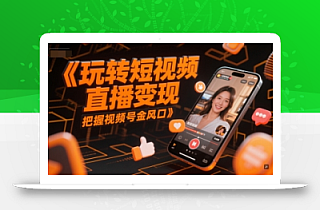 玩转短视频直播变现,把握视频号金风口