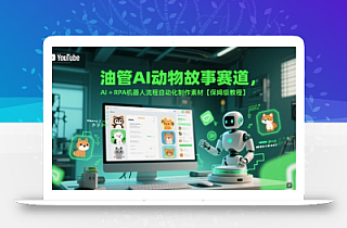 油管AI动物故事赛道,AI+RPA机器人流程自动化制作素材【保姆级教程】