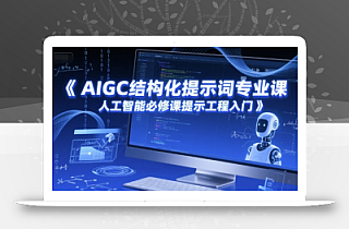 AIGC结构化提示词专业课,人工智能必修课提示工程入门