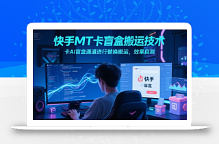 快手MT卡盲盒搬运技术,卡AI盲盒通道进行替换搬运,效果自测