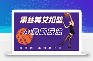 最新AI生成美女扣篮视频,纯原创,小白轻松上手掌握流量秘籍,日入300+