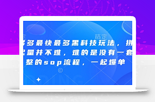 拼多多最快最多黑科技玩法,拼多多起量并不难,难的是没有一套完整的sop流程,一起爆单(更新6月)