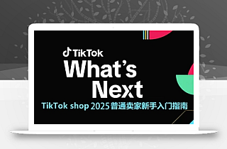 TikTok shop 2025普通卖家新手入门指南,助新手快速掌握从0到1的跨境电商运营逻辑