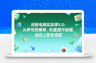 闲鱼电商实战课9.0:从养号到爆单,权重提升秘籍,选品上架全流程