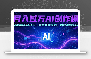 月入过万AI创作课:高质量拍摄技巧,声音克隆技术,爆款视频生成