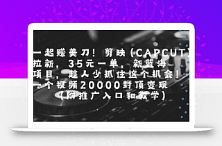 一起挣美刀!剪映(CAPCUT)拉新,35米一单,新蓝海项目,一个视频2w封顶变现(附推广入口和教学)