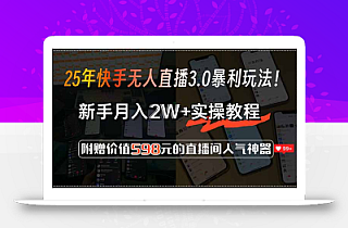 25年快手无人直播3.0暴利玩法!,新手月入2W+实操教程,附赠价值598元…