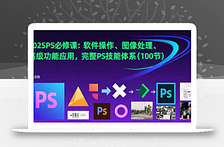 2025PS必修课:软件操作、图像处理、高级功能应用,完整PS技能体系(100节