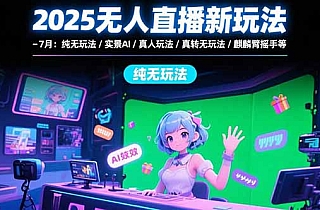 2025无人直播新玩法-7月:纯无玩法/实景AI/真人玩法/绿幕玩法/真转无玩法