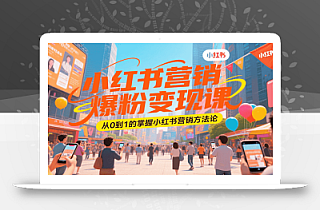 小红书营销爆粉变现课,从0到1的掌握小红书营销方法论