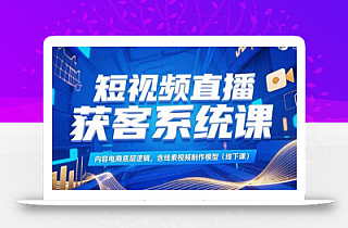 短视频直播获客系统课,内容电商底层逻辑,含线索视频制作模型(线下课