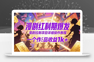 漫剧红利期爆发,漫剧拉新项目详细操作教程,一个作品收益1k+