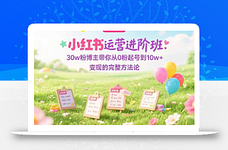 小红书运营进阶班:30w粉博主带你从0粉起号到10w+变现的完整方法论