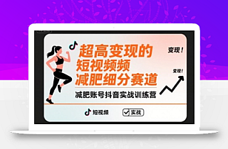 超高变现的短视频减肥细分赛道,减肥账号抖音实战训练营